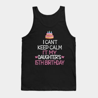 I Can't Keep Calm It's My Daughter's 15th Birthday Happy Father Mother Daddy Mommy Mama Tank Top